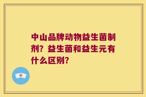 中山品牌动物益生菌制剂?益生菌和益生元有什么区别? 中山品牌动物益生菌制剂?益生菌和益生元有什么区别?