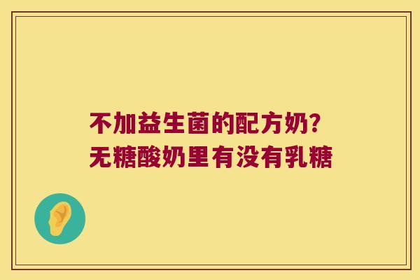 不加益生菌的配方奶？无糖酸奶里有没有乳糖