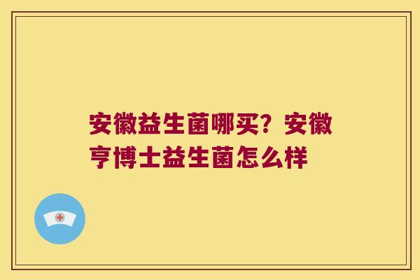 安徽益生菌哪买？安徽亨博士益生菌怎么样