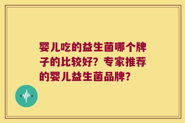 婴儿吃的益生菌哪个牌子的比较好？专家推荐的婴儿益生菌品牌？