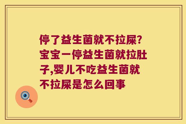 停了益生菌就不拉屎？宝宝一停益生菌就拉肚子,婴儿不吃益生菌就不拉屎是怎么回事