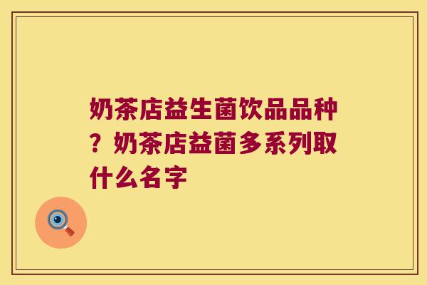 奶茶店益生菌饮品品种？奶茶店益菌多系列取什么名字