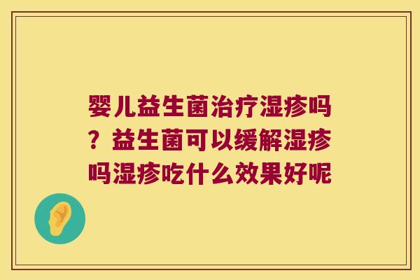 婴儿益生菌治疗湿疹吗？益生菌可以缓解湿疹吗湿疹吃什么效果好呢