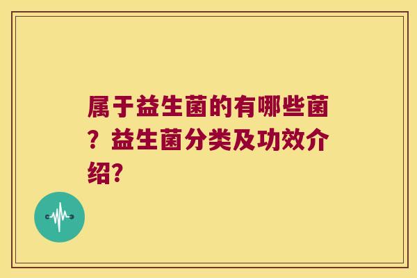 属于益生菌的有哪些菌？益生菌分类及功效介绍？