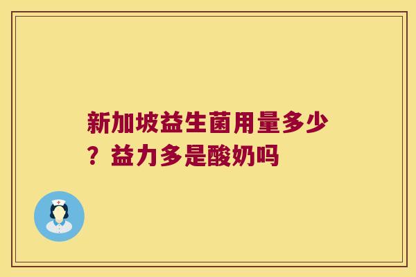 新加坡益生菌用量多少?益力多是酸奶吗 新加坡益生菌用量多少?益力多是酸奶吗