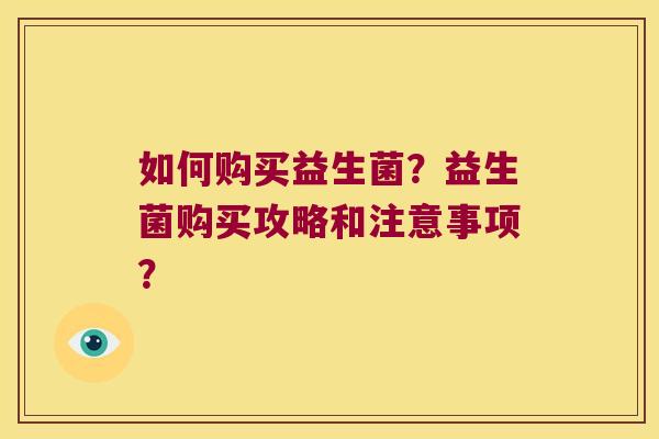如何购买益生菌？益生菌购买攻略和注意事项？