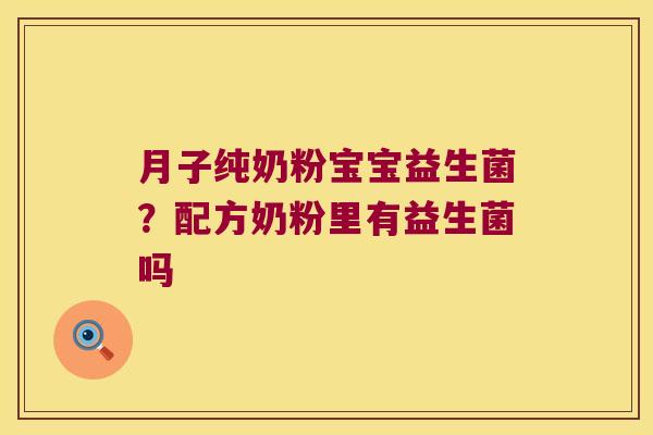 月子纯奶粉宝宝益生菌？配方奶粉里有益生菌吗