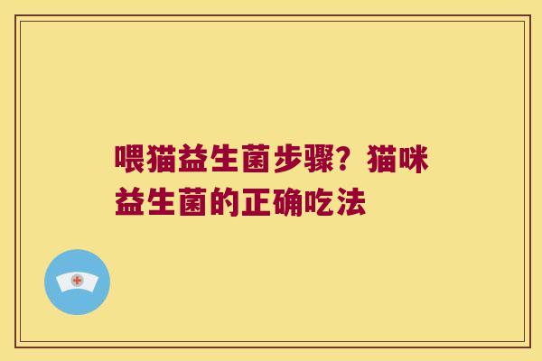 喂猫益生菌步骤？猫咪益生菌的正确吃法