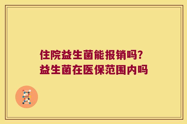 住院益生菌能报销吗？益生菌在医保范围内吗