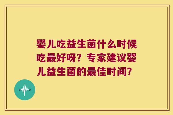 婴儿吃益生菌什么时候吃好呀？专家建议婴儿益生菌的佳时间？