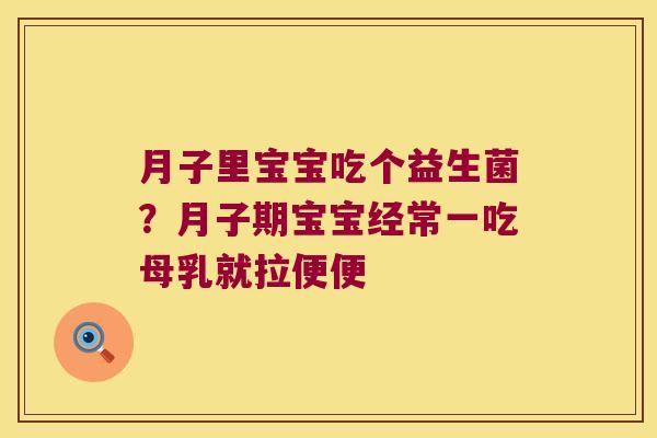 月子里宝宝吃个益生菌？月子期宝宝经常一吃母乳就拉便便