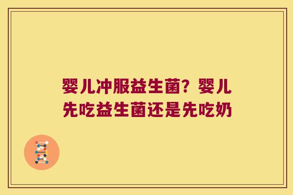 婴儿冲服益生菌？婴儿先吃益生菌还是先吃奶