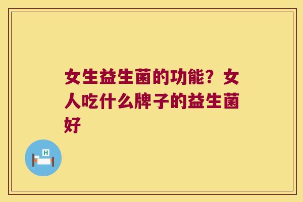 女生益生菌的功能?女人吃什么牌子的益生菌好 女生益生菌的功能?女人吃什么牌子的益生菌好