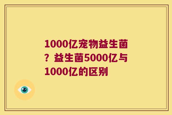 1000亿宠物益生菌？益生菌5000亿与1000亿的区别