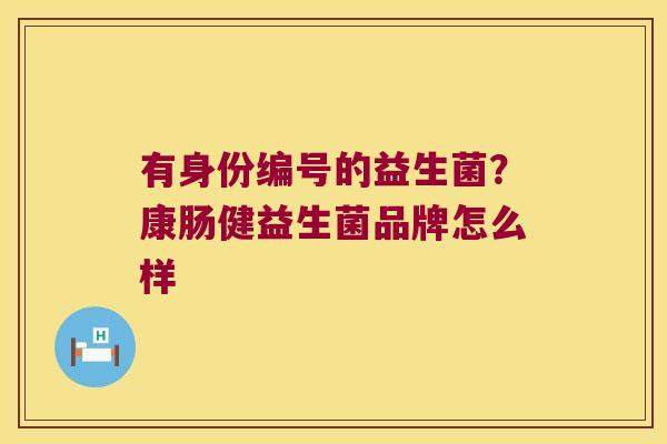 有身份编号的益生菌？康肠健益生菌品牌怎么样