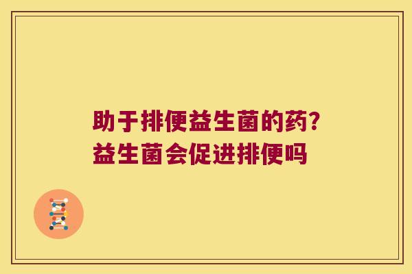 助于排便益生菌的药?益生菌会促进排便吗 助于排便益生菌的药?益生菌会促进排便吗