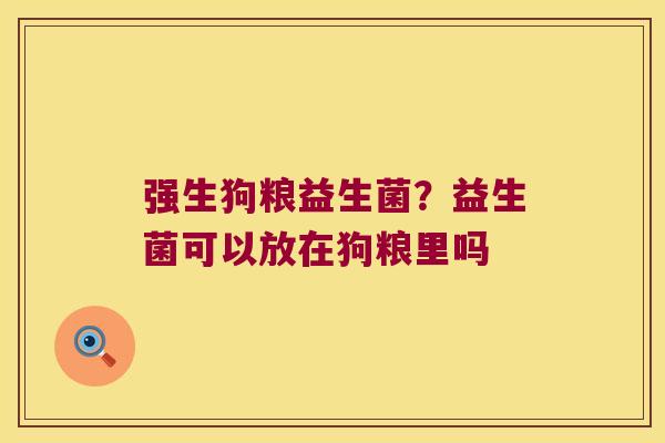 强生狗粮益生菌？益生菌可以放在狗粮里吗