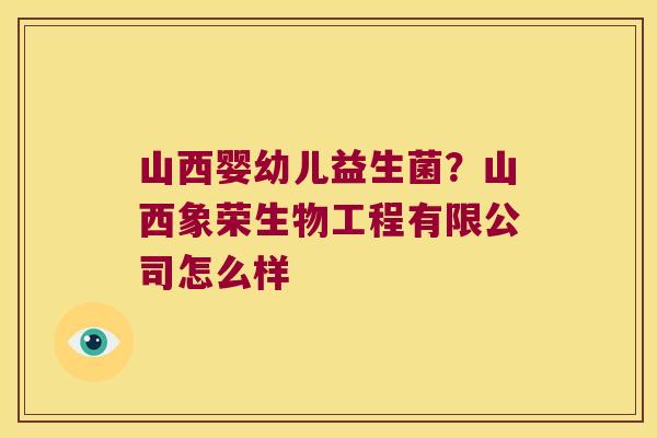 山西婴幼儿益生菌？山西象荣生物工程有限公司怎么样