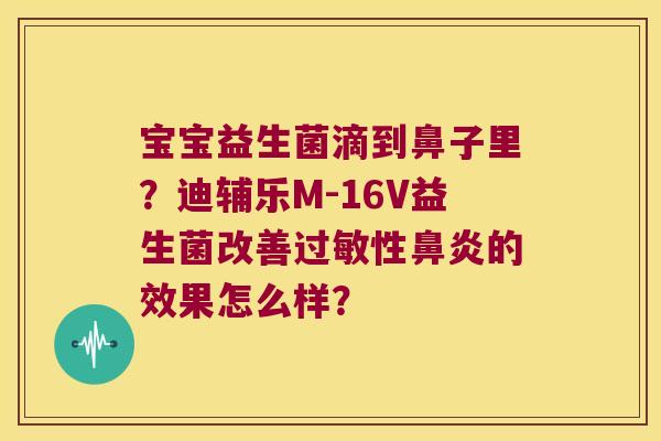 宝宝益生菌滴到鼻子里？迪辅乐M-16V益生菌改善过敏性鼻炎的效果怎么样？