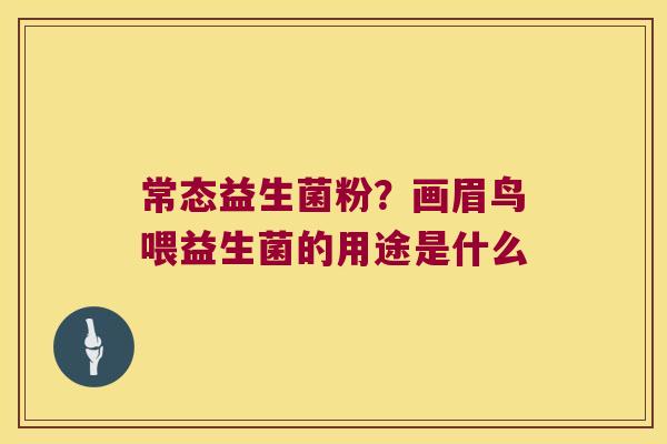 常态益生菌粉？画眉鸟喂益生菌的用途是什么