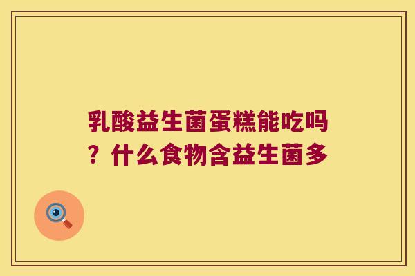 乳酸益生菌蛋糕能吃吗？什么食物含益生菌多