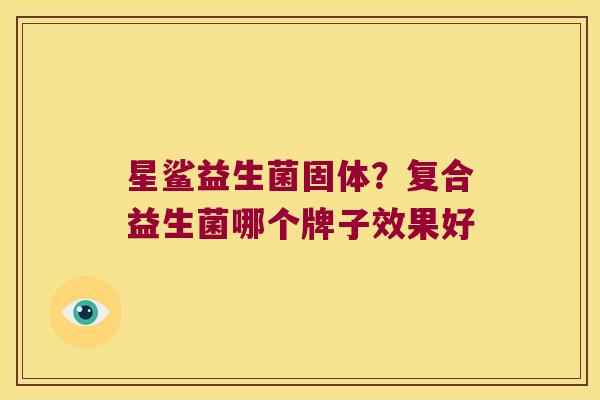星鲨益生菌固体？复合益生菌哪个牌子效果好