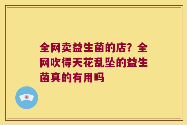 全网卖益生菌的店？全网吹得天花乱坠的益生菌真的有用吗