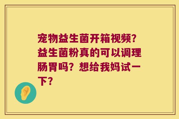 宠物益生菌开箱视频？益生菌粉真的可以调理肠胃吗？想给我妈试一下？