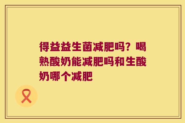 得益益生菌减肥吗？喝熟酸奶能减肥吗和生酸奶哪个减肥