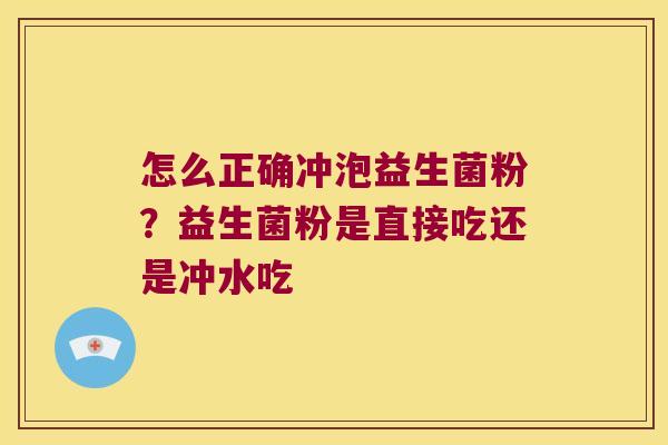 怎么正确冲泡益生菌粉？益生菌粉是直接吃还是冲水吃