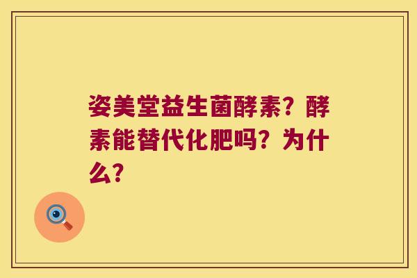 姿美堂益生菌酵素?酵素能替代化肥吗?为什么? 姿美堂益生菌酵素?酵素能替代化肥吗?为什么?