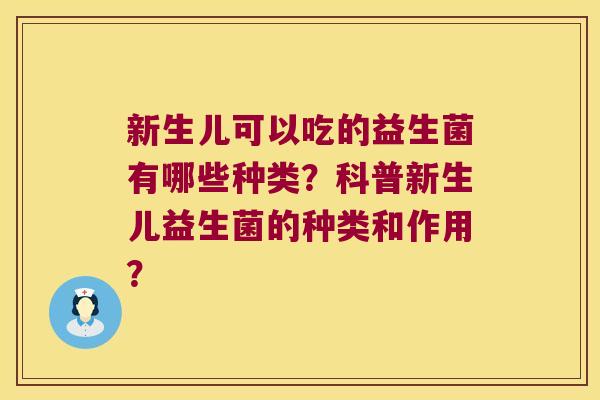新生儿可以吃的益生菌有哪些种类？科普新生儿益生菌的种类和作用？