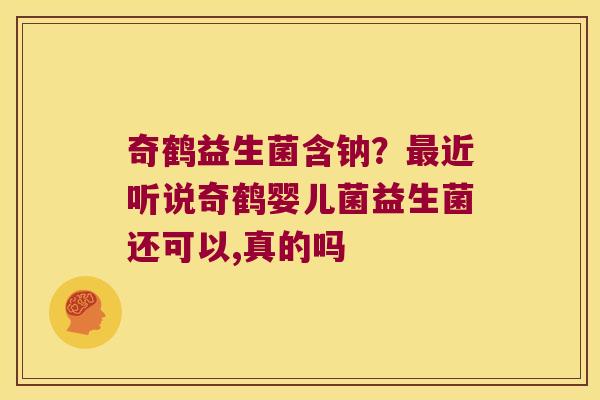 奇鹤益生菌含钠？最近听说奇鹤婴儿菌益生菌还可以,真的吗