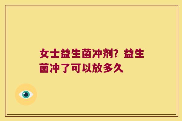 女士益生菌冲剂？益生菌冲了可以放多久