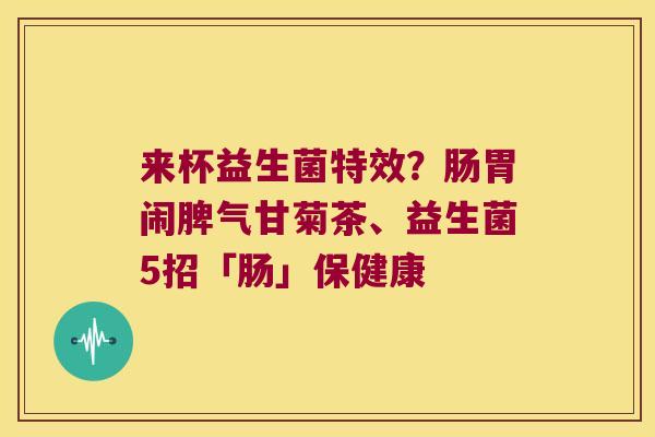 来杯益生菌特效？肠胃闹脾气甘菊茶、益生菌5招「肠」保健康