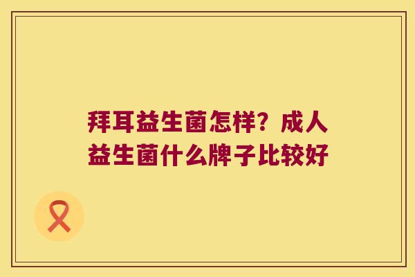 拜耳益生菌怎样？成人益生菌什么牌子比较好