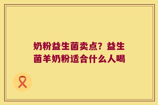 奶粉益生菌卖点？益生菌羊奶粉适合什么人喝