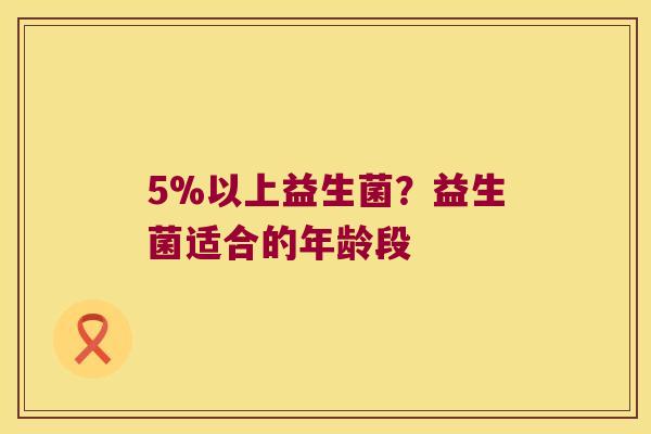 5%以上益生菌？益生菌适合的年龄段