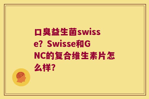 口臭益生菌swisse？Swisse和GNC的复合维生素片怎么样？