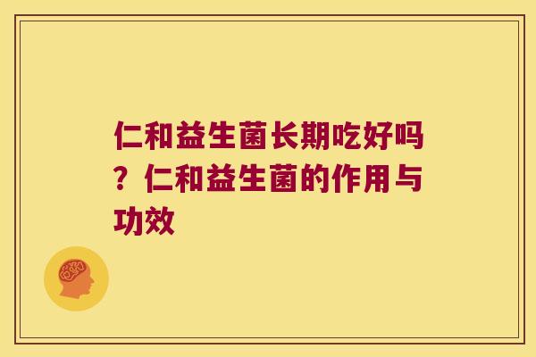 仁和益生菌长期吃好吗?仁和益生菌的作用与功效 仁和益生菌长期吃好吗?仁和益生菌的作用与功效