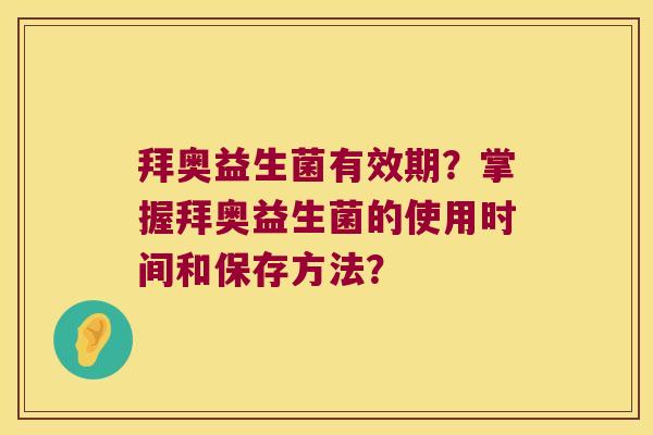 拜奥益生菌有效期？掌握拜奥益生菌的使用时间和保存方法？