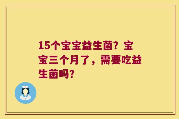 15个宝宝益生菌？宝宝三个月了，需要吃益生菌吗？