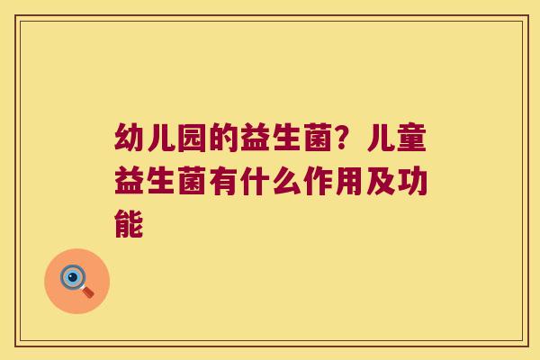 幼儿园的益生菌？儿童益生菌有什么作用及功能