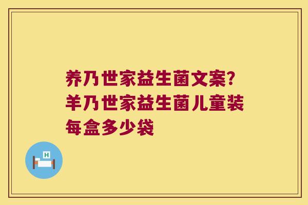 养乃世家益生菌文案？羊乃世家益生菌儿童装每盒多少袋