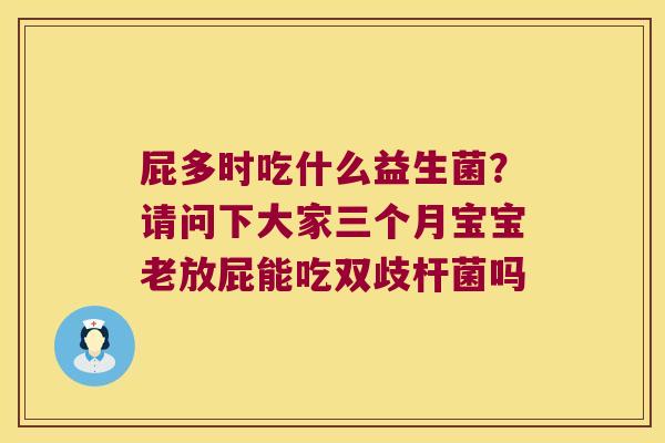 屁多时吃什么益生菌？请问下大家三个月宝宝老放屁能吃双歧杆菌吗