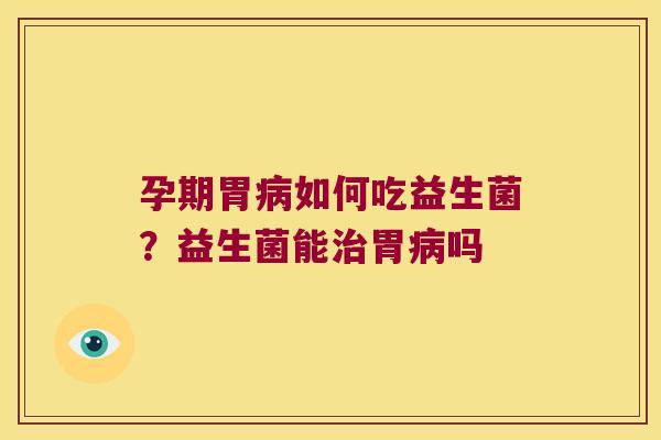孕期胃如何吃益生菌?益生菌能胃吗 孕期胃如何吃益生菌?益生菌能胃吗