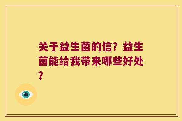 关于益生菌的信？益生菌能给我带来哪些好处？