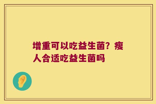 增重可以吃益生菌？瘦人合适吃益生菌吗