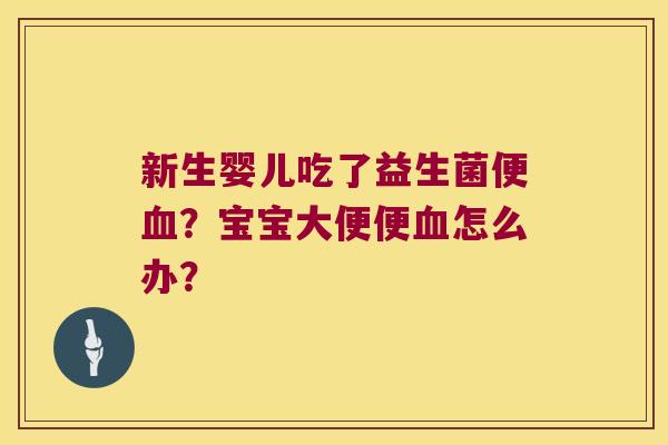 新生婴儿吃了益生菌便血？宝宝大便便血怎么办？