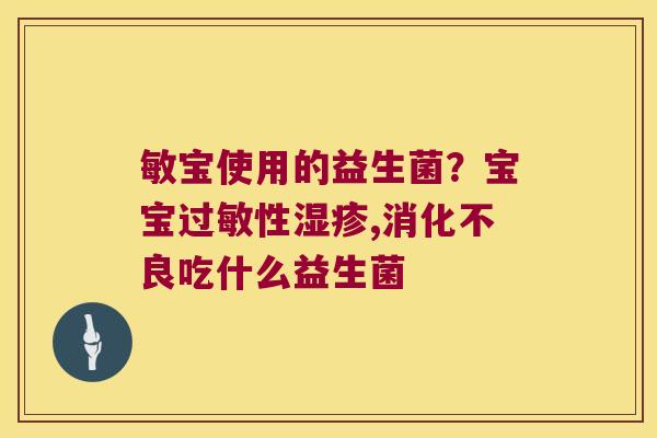 敏宝使用的益生菌？宝宝过敏性湿疹,消化不良吃什么益生菌